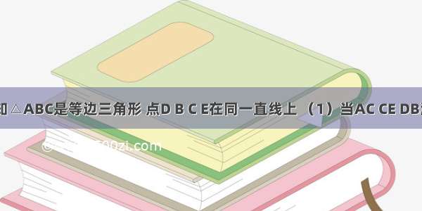 如图 已知△ABC是等边三角形 点D B C E在同一直线上 （1）当AC CE DB满足什么