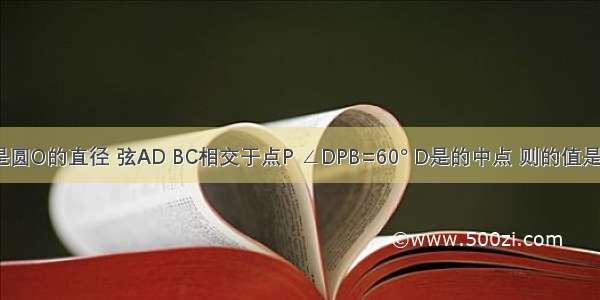 如图 AB是圆O的直径 弦AD BC相交于点P ∠DPB=60° D是的中点 则的值是A.B.2C.D.