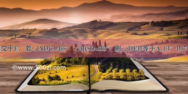 在圆中 弦AB CD相交于E．若∠ADC=46° ∠BCD=33° 则∠DEB等于A.13°B.79°C.38.5°D.101°