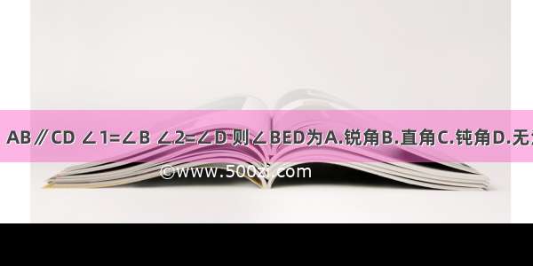 如图：AB∥CD ∠1=∠B ∠2=∠D 则∠BED为A.锐角B.直角C.钝角D.无法确定