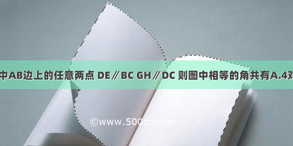 如图 D G是△ABC中AB边上的任意两点 DE∥BC GH∥DC 则图中相等的角共有A.4对B.5对C.6对D.7对