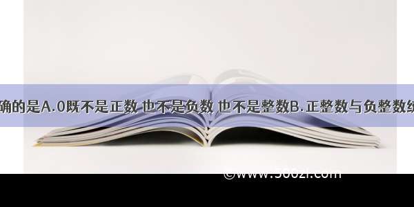 下列说法正确的是A.0既不是正数 也不是负数 也不是整数B.正整数与负整数统称为整数C