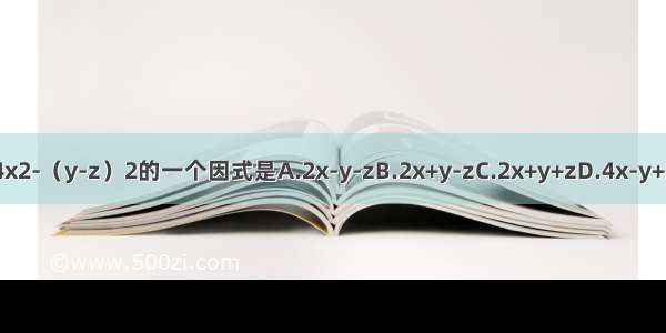 4x2-（y-z）2的一个因式是A.2x-y-zB.2x+y-zC.2x+y+zD.4x-y+z