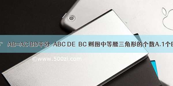 如图 △ABC中 ∠A=36° AB=AC BD平分∠ABC DE∥BC 则图中等腰三角形的个数A.1个B.3个C.4个D.5个