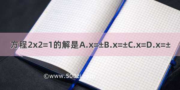 方程2x2=1的解是A.x=±B.x=±C.x=D.x=±