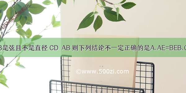 如图 CD是⊙O的直径 AB是弦且不是直径 CD⊥AB 则下列结论不一定正确的是A.AE=BEB.OE=DEC.AO=COD.=