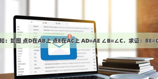 已知：如图 点D在AB上 点E在AC上 AD=AE ∠B=∠C．求证：BE=CD．