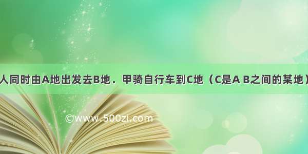 甲 乙 丙三人同时由A地出发去B地．甲骑自行车到C地（C是A B之间的某地） 然后步行