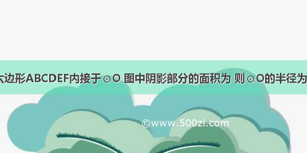 已知正六边形ABCDEF内接于⊙O 图中阴影部分的面积为 则⊙O的半径为________．