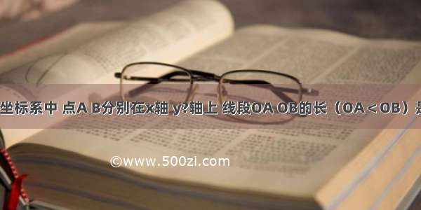 在平面直角坐标系中 点A B分别在x轴 y?轴上 线段OA OB的长（OA＜OB）是关于x的方