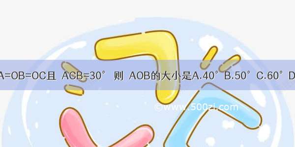 如图OA=OB=OC且∠ACB=30° 则∠AOB的大小是A.40°B.50°C.60°D.70°