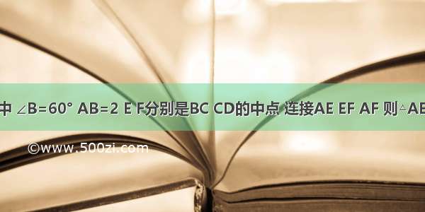 如图 在菱形ABCD中 ∠B=60° AB=2 E F分别是BC CD的中点 连接AE EF AF 则△AEF的周长为________．