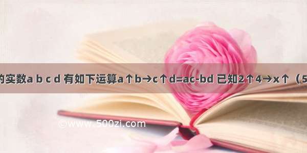 对于任意的实数a b c d 有如下运算a↑b→c↑d=ac-bd 已知2↑4→x↑（5-3x）＜0 