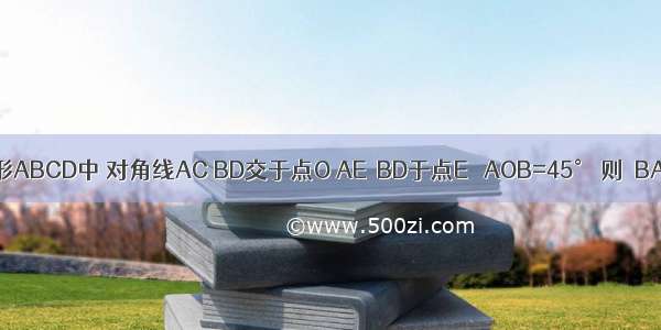 如图 在矩形ABCD中 对角线AC BD交于点O AE⊥BD于点E ∠AOB=45° 则∠BAE的大小