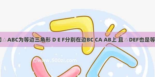 如图 已知△ABC为等边三角形 D E F分别在边BC CA AB上 且△DEF也是等边三角形