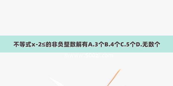 不等式x-2≤的非负整数解有A.3个B.4个C.5个D.无数个