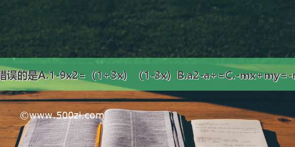 下列因式分解中 错误的是A.1-9x2=（1+3x）（1-3x）B.a2-a+=C.-mx+my=-m（x+y）D.ax-a