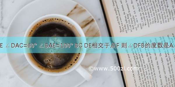 如图 △ABC≌△ADE ∠DAC=60° ∠BAE=100° BC DE相交于点F 则∠DFB的度数是A.15°B.20°C.25°D.30°