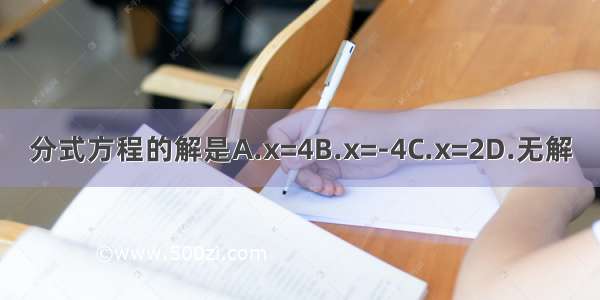 分式方程的解是A.x=4B.x=-4C.x=2D.无解