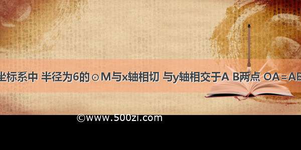 在平面直角坐标系中 半径为6的⊙M与x轴相切 与y轴相交于A B两点 OA=AB 则圆心M的