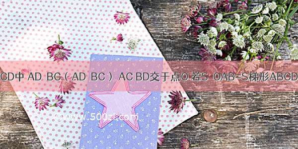 如图 梯形ABCD中 AD∥BC（AD＜BC） AC BD交于点O 若S△OAB=S梯形ABCD 则△AOD与