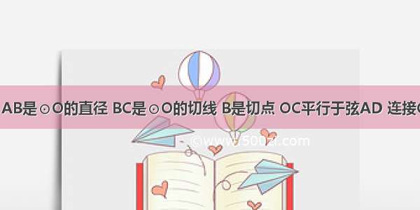 已知：如图 AB是⊙O的直径 BC是⊙O的切线 B是切点 OC平行于弦AD 连接CD 过D点作