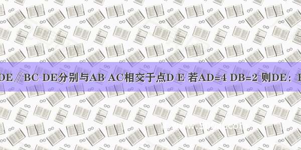 如图 在△ABC中 DE∥BC DE分别与AB AC相交于点D E 若AD=4 DB=2 则DE：BC的值为A.B.C.D.