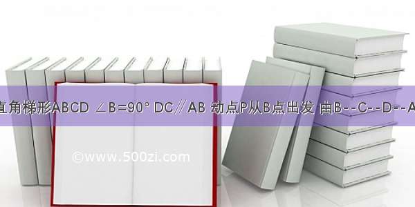 如图1 在直角梯形ABCD ∠B=90° DC∥AB 动点P从B点出发 由B--C--D--A沿边运动 