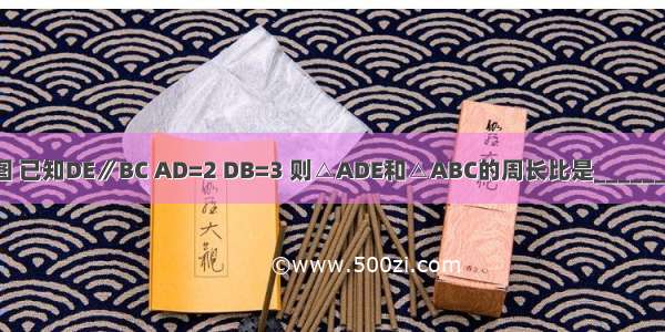 如图 已知DE∥BC AD=2 DB=3 则△ADE和△ABC的周长比是________．