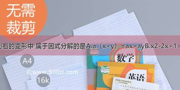 下列各式从左到右的变形中 属于因式分解的是A.a（x+y）=ax+ayB.x2-2x+1=x（x-2）+1C.