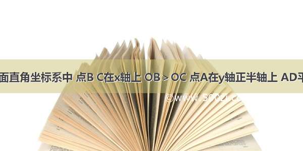 如图 在平面直角坐标系中 点B C在x轴上 OB＞OC 点A在y轴正半轴上 AD平分∠BAC 