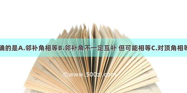 下列说法正确的是A.邻补角相等B.邻补角不一定互补 但可能相等C.对顶角相等D.相等的角