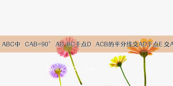 如图 在Rt△ABC中 ∠CAB=90° AD⊥BC于点D ∠ACB的平分线交AD于点E 交AB于点F 