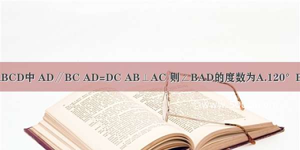 如图所示 在等腰梯形ABCD中 AD∥BC AD=DC AB⊥AC 则∠BAD的度数为A.120°B.119°C.121°D.以上