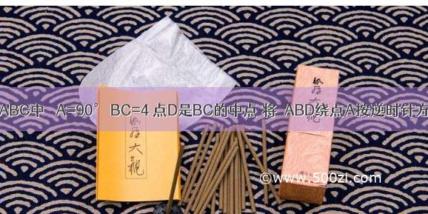 如图 在Rt△ABC中 ∠A=90° BC=4 点D是BC的中点 将△ABD绕点A按逆时针方向旋转90