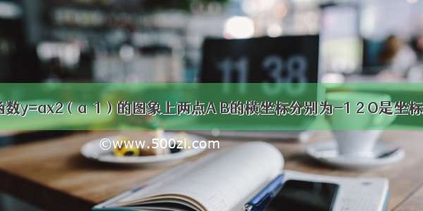 已知二次函数y=ax2（a≥1）的图象上两点A B的横坐标分别为-1 2 O是坐标原点 如果