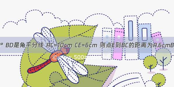 如图 △ABC中 ∠A=90° BD是角平分线 AC=10cm CE=6cm 则点E到BC的距离为A.6cmB.4cmC.10cmD.2cm