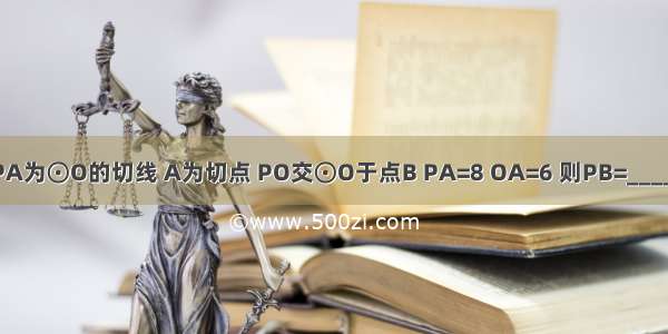 如图 PA为⊙O的切线 A为切点 PO交⊙O于点B PA=8 OA=6 则PB=________．