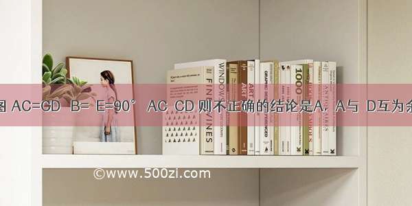 已知：如图 AC=CD ∠B=∠E=90° AC⊥CD 则不正确的结论是A.∠A与∠D互为余角B.∠A