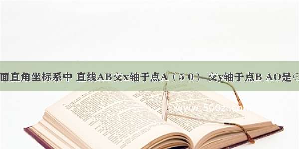 如图 在平面直角坐标系中 直线AB交x轴于点A（5 0） 交y轴于点B AO是⊙M的直径 