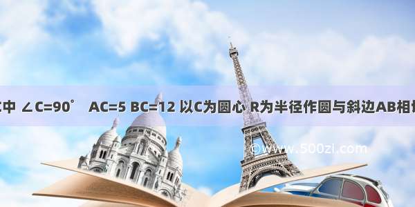 在Rt△ABC中 ∠C=90゜ AC=5 BC=12 以C为圆心 R为半径作圆与斜边AB相切 求R的值．