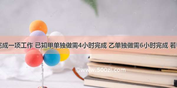 甲乙两人完成一项工作 已知甲单独做需4小时完成 乙单独做需6小时完成 若甲乙两人合