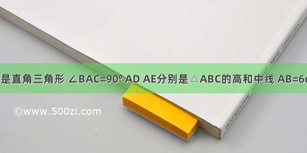 如图 △ABC是直角三角形 ∠BAC=90° AD AE分别是△ABC的高和中线 AB=6cm AC=8cm