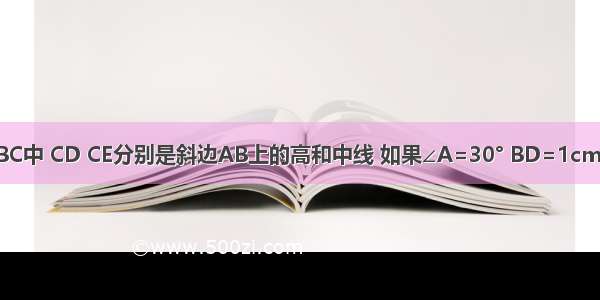 如图 Rt△ABC中 CD CE分别是斜边AB上的高和中线 如果∠A=30° BD=1cm 那么∠BCD