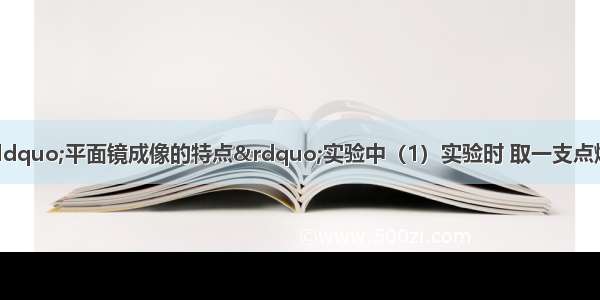 如图所示 在探究“平面镜成像的特点”实验中（1）实验时 取一支点燃的蜡烛A作为研究