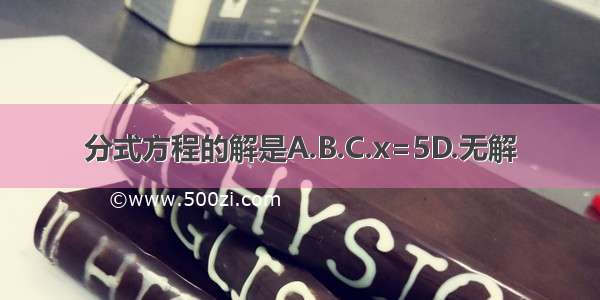 分式方程的解是A.B.C.x=5D.无解