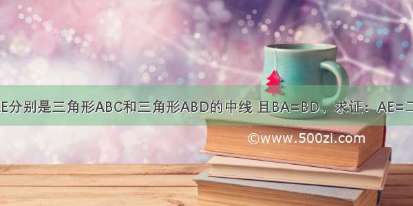 如图 AD AE分别是三角形ABC和三角形ABD的中线 且BA=BD。求证：AE=二分之一AC