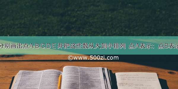 在数轴上分别画出点A B C D E 并把这些数从大到小排列．点A表示；点B表示；点C表