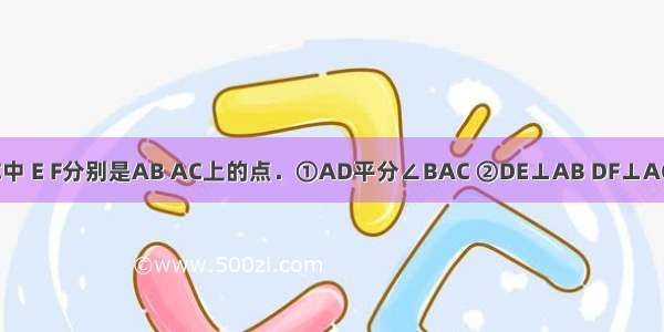 如图 △ABC中 E F分别是AB AC上的点．①AD平分∠BAC ②DE⊥AB DF⊥AC ③AD⊥EF