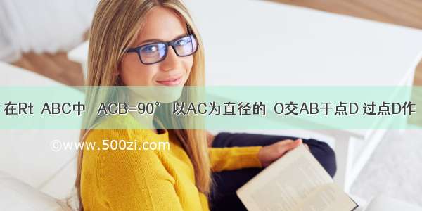 已知：如图 在Rt△ABC中 ∠ACB=90° 以AC为直径的⊙O交AB于点D 过点D作⊙O的切线D